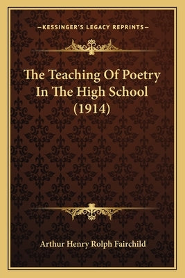 The Teaching Of Poetry In The High School (1914) by Fairchild, Arthur Henry Rolph