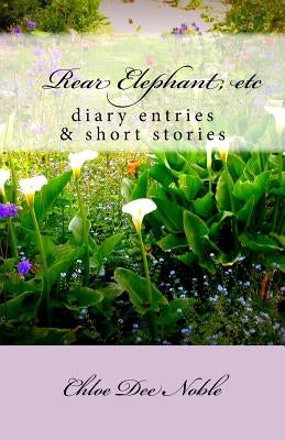 Rear Elephant, etc: : a collection of heart warming autobiographical shortstories and the autobiography of American artist Chloe Dee Noble by Noble, Chloe Dee