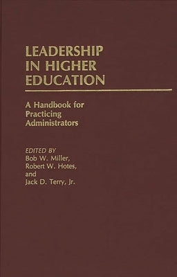 Leadership in Higher Education: A Handbook for Practicing Administrators by Miller, Bob W.