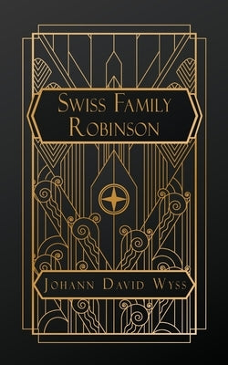 The Swiss Family Robinson: or Adventures in a Desert Island by Wyss, Johann David