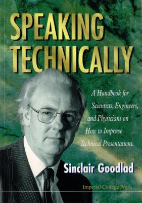 Speaking Technically: A Handbook for Scientists, Engineers and Physicians on How to Improve Technical Presentations by Goodlad, Sinclair