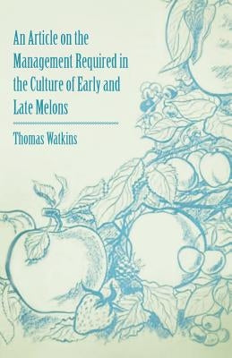 An Article on the Management Required in the Culture of Early and Late Melons by Watkins, Thomas