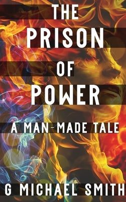 The Prison of Power: A Man-Made Tale by Smith, G. Michael