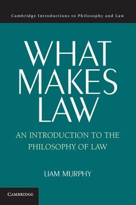 What Makes Law: An Introduction to the Philosophy of Law by Murphy, Liam