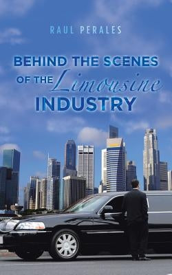 Behind the Scenes of the Limousine Industry by Perales, Raul