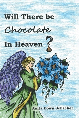 Will There Be Chocolate in Heaven? by Schacher, Anita Down