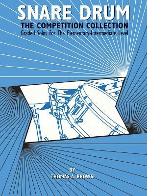 Snare Drum -- The Competition Collection: Graded Solos for the Elementary-Intermediate Level by Brown, Thomas A.