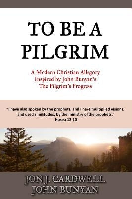 To Be a Pilgrim: A Modern Christian Allegory Inspired by John Bunyan's The Pilgrim's Progress by Bunyan, John