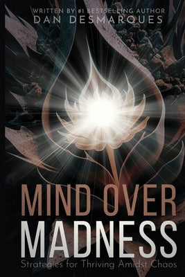 Mind Over Madness: Strategies for Thriving Amidst Chaos by Desmarques, Dan