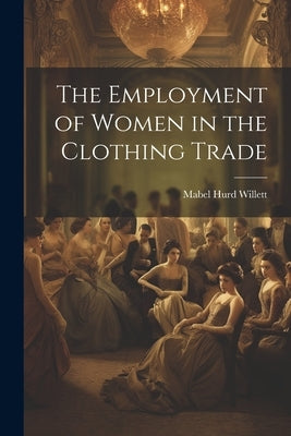 The Employment of Women in the Clothing Trade by Willett, Mabel Hurd