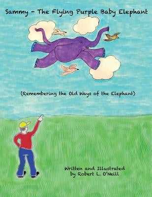 Sammy The Flying Purple Baby Elephant: Remembering The Old Ways Of The Elephant by O'Neill, Robert L.