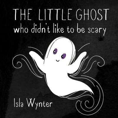 The Little Ghost Who Didn't Like to Be Scary by Wynter, Isla