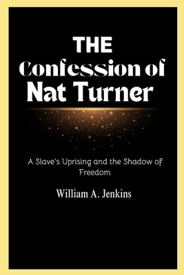 The Confession of nat Turner: A Slave's Uprising and the Shadow of Freedom by Jenkins, William a.