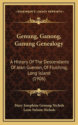 Genung, Ganong, Ganung Genealogy: A History Of The Descendants Of Jean Guenon, Of Flushing, Long Island (1906) by Nichols, Mary Josephine Genung