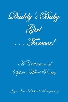 Daddy's Baby Girl . . . Forever!: A Collection of Spirit-Filled Poetry by Montgomery, Joyce Iona Richard