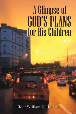 A Glimpse of God's Plans For His Children by Holmes, Elder William D.