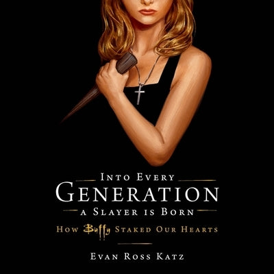 Into Every Generation a Slayer Is Born: How Buffy Staked Our Hearts by Katz, Evan Ross