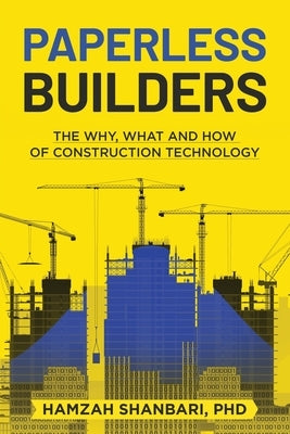 Paperless Builders: The Why, What, and How of Construction Technology by Shanbari, Hamzah