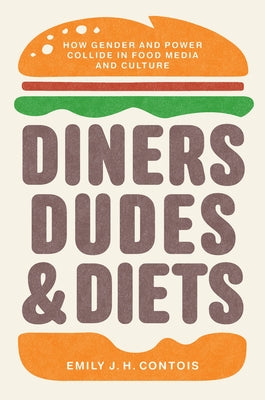 Diners, Dudes, and Diets: How Gender and Power Collide in Food Media and Culture by Contois, Emily J. H.