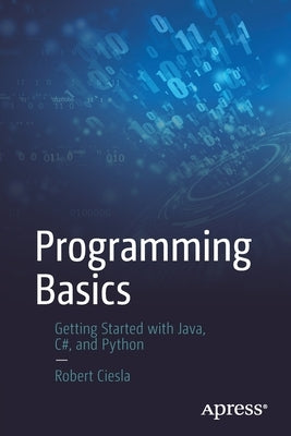 Programming Basics: Getting Started with Java, C#, and Python by Ciesla, Robert