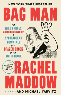 Bag Man: The Wild Crimes, Audacious Cover-Up, and Spectacular Downfall of a Brazen Crook in the White House by Maddow, Rachel