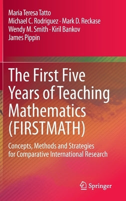 The First Five Years of Teaching Mathematics (Firstmath): Concepts, Methods and Strategies for Comparative International Research by Tatto, Maria Teresa