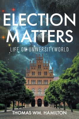 Election Matters: Life on Universityworld by Hamilton, Thomas Wm