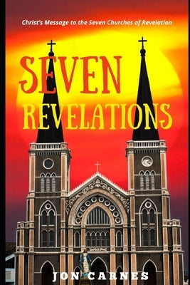 Seven Revelations: Christ's Message to the Seven Churches of Revelation by Carnes, Jon