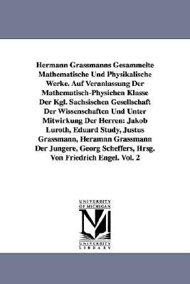 Hermann Grassmanns Gesammelte Mathematische Und Physikalische Werke. Auf Veranlassung Der Mathematisch-Physichen Klasse Der Kgl. Sachsischen Gesellsch by Grassmann, Hermann