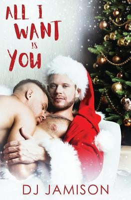 All I Want Is You: A Gay Holiday Romance by Jamison, Dj