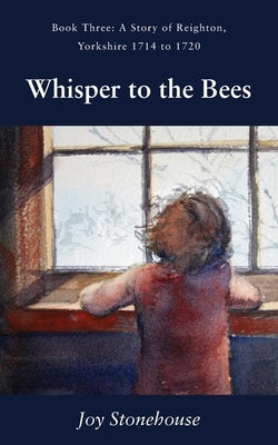 Whisper to the Bees: Book Three, A Story of Reighton, Yorkshire 1714 to 1720 by Stonehouse, Joy