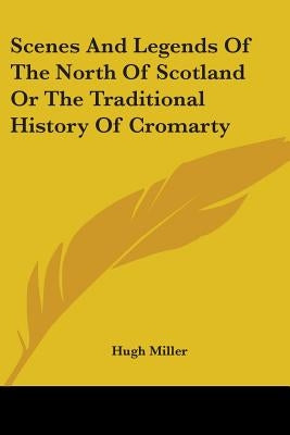 Scenes And Legends Of The North Of Scotland Or The Traditional History Of Cromarty by Miller, Hugh