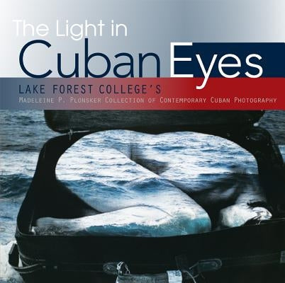 The Light in Cuban Eyes: Lake Forest College's Madeleine P. Plonsker Collection of Contemporary Cuban Photography by Lake Forest College