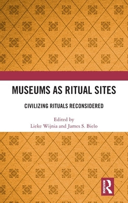 Museums as Ritual Sites: Civilizing Rituals Reconsidered by Wijnia, Lieke