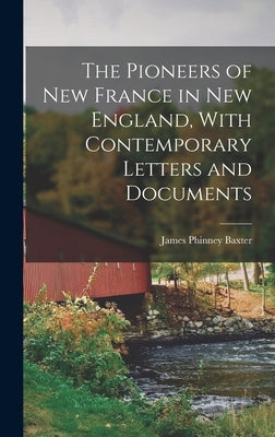 The Pioneers of New France in New England, With Contemporary Letters and Documents by Baxter, James Phinney