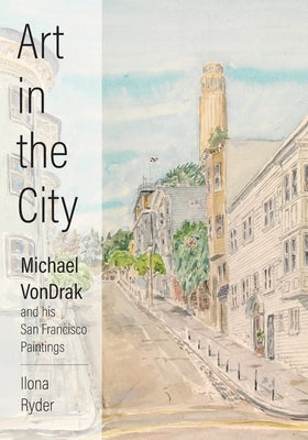 Art in the City: Michael VonDrak and His San Francisco Paintings by Ryder, Ilona