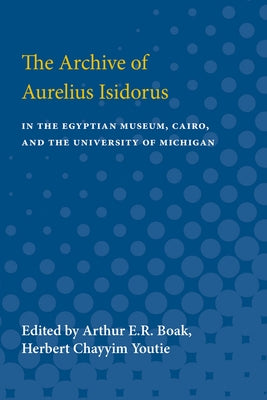 The Archive of Aurelius Isidorus: in the Egyptian Museum, Cairo, and the University of Michigan by Boak, Arthur