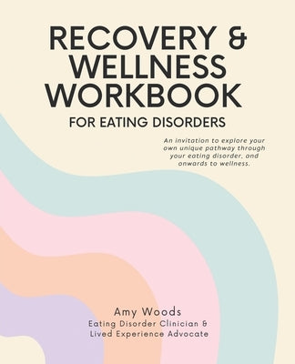 Recovery & Wellness Workbook for Eating Disorders: An invitation to explore your own unique pathway through your eating disorder, and onwards to welln by Woods, Amy