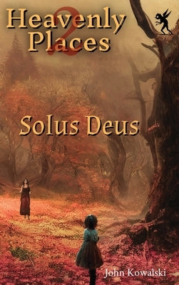 Heavenly Places 2: Solus Deus by Kowalski, John