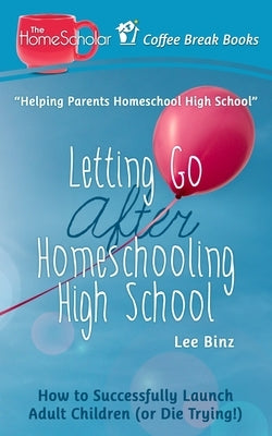 Letting Go after Homeschooling High School: How to Successfully Launch Adult Children (or Die Trying) by Binz, Lee