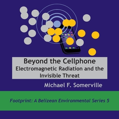 Beyond the Cellphone: Electromagnetic Radiation and the Invisible Threat by Somerville, Michael F.