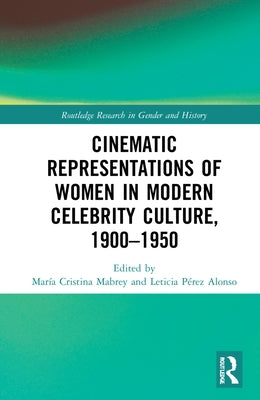 Cinematic Representations of Women in Modern Celebrity Culture, 1900-1950 by Mabrey, María Cristina C.