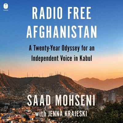 Radio Free Afghanistan: A Twenty-Year Odyssey for an Independent Voice in Kabul by Mohseni, Saad