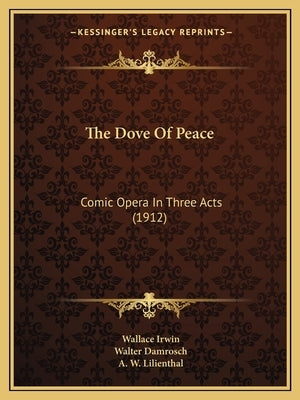 The Dove Of Peace: Comic Opera In Three Acts (1912) by Irwin, Wallace