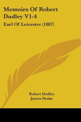 Memoirs Of Robert Dudley V1-4: Earl Of Leicester (1887) by Dudley, Robert