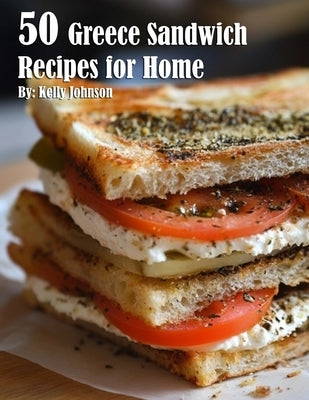 50 Greece Sandwich Recipes for Home by Johnson, Kelly