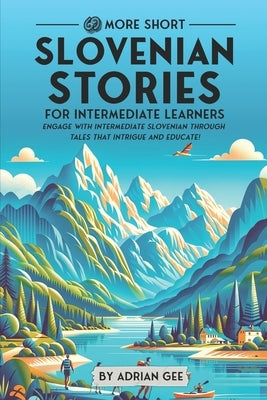 69 More Short Slovenian Stories for Intermediate Learners: Engage with Intermediate Slovenian Through Tales That Intrigue and Educate! by Gee, Adrian