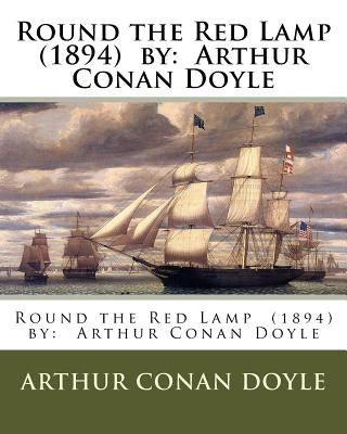 Round the Red Lamp (1894) by: Arthur Conan Doyle by Doyle, Arthur Conan