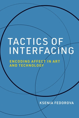 Tactics of Interfacing: Encoding Affect in Art and Technology by Fedorova, Ksenia