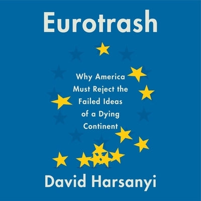 Eurotrash: Why America Must Reject the Failed Ideas of a Dying Continent by Harsanyi, David